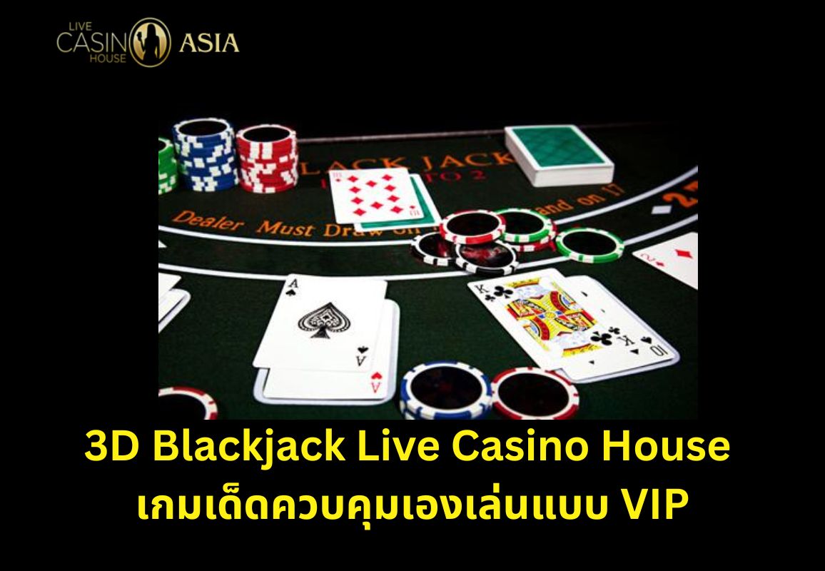 ปิดท้าย 3D Blackjack ควบคุมเกมเองได้ คุ้มแบบ VIP ในคาสิโนเฮ้าส์